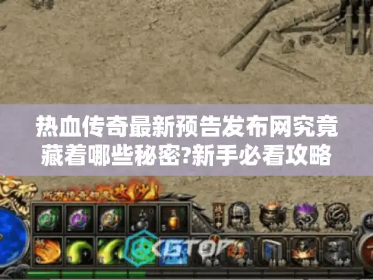 热血传奇最新预告发布网究竟藏着哪些秘密?新手必看攻略 热血传奇最新预告发布网究竟藏着哪些秘密?新手必看攻略