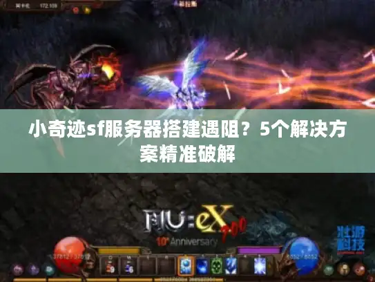 小奇迹sf服务器搭建遇阻？5个解决方案精准破解