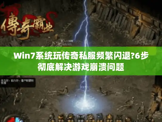 Win7系统玩传奇私服频繁闪退?6步彻底解决游戏崩溃问题