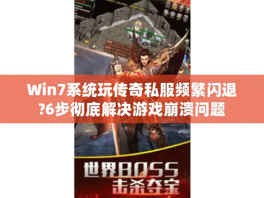 Win7系统玩传奇私服频繁闪退?6步彻底解决游戏崩溃问题