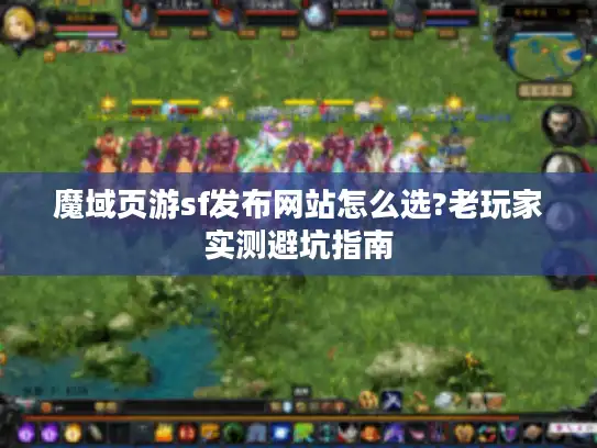 魔域页游sf发布网站怎么选?老玩家实测避坑指南