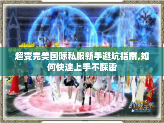 超变完美国际私服新手避坑指南,如何快速上手不踩雷