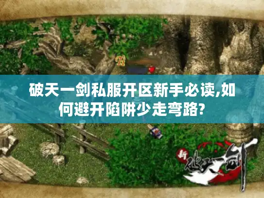破天一剑私服开区新手必读,如何避开陷阱少走弯路? 破天一剑私服开区新手必读,如何避开陷阱少走弯路?
