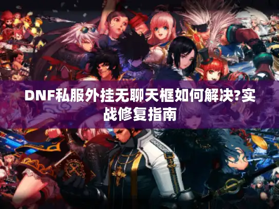 DNF私服外挂无聊天框如何解决?实战修复指南