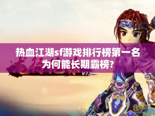 热血江湖sf游戏排行榜第一名为何能长期霸榜?