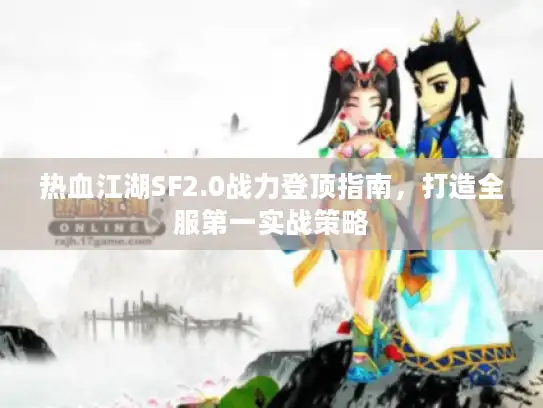 热血江湖SF2.0战力登顶指南，打造全服第一实战策略