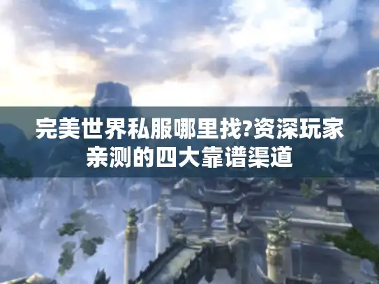 完美世界私服哪里找?资深玩家亲测的四大靠谱渠道