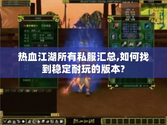 热血江湖所有私服汇总,如何找到稳定耐玩的版本?