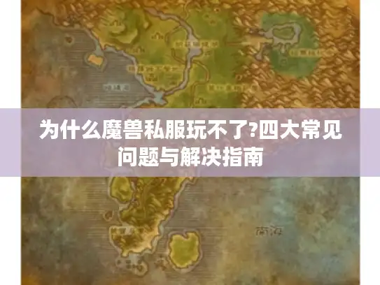 为什么魔兽私服玩不了?四大常见问题与解决指南