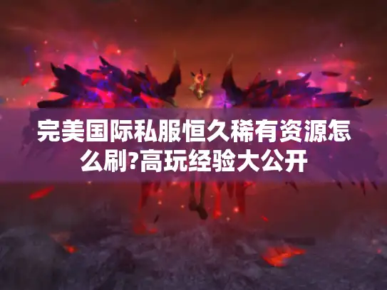 完美国际私服恒久稀有资源怎么刷?高玩经验大公开