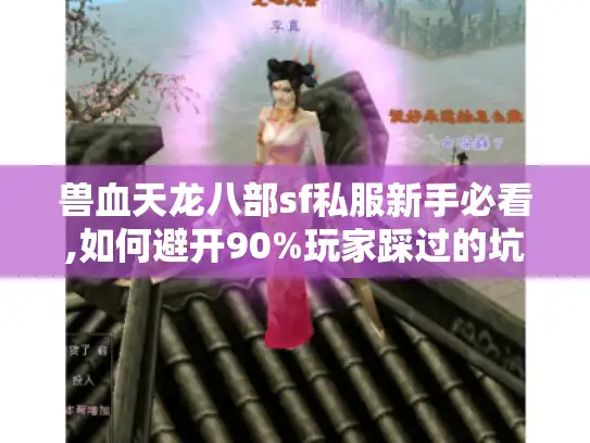 兽血天龙八部sf私服新手必看,如何避开90%玩家踩过的坑?