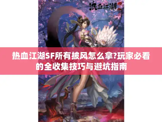 热血江湖SF所有披风怎么拿?玩家必看的全收集技巧与避坑指南
