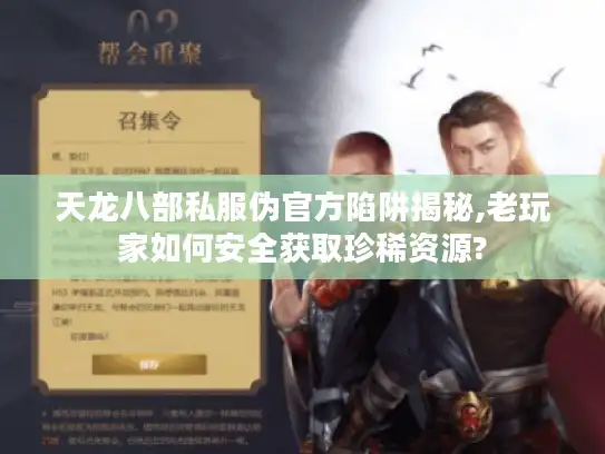 天龙八部私服伪官方陷阱揭秘,老玩家如何安全获取珍稀资源?