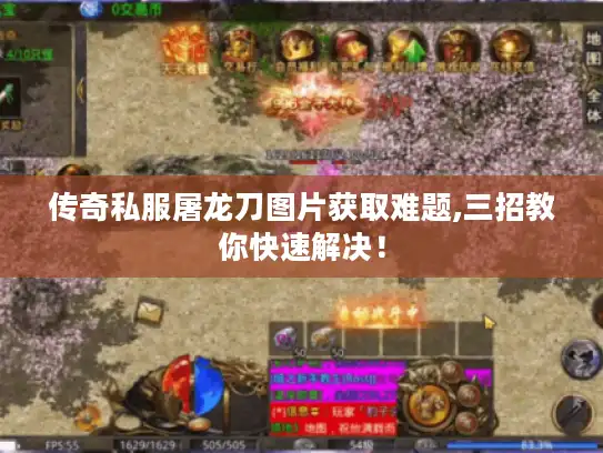 传奇私服屠龙刀图片获取难题,三招教你快速解决！