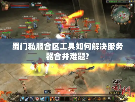 蜀门私服合区工具如何解决服务器合并难题? 蜀门私服合区工具如何解决服务器合并难题?