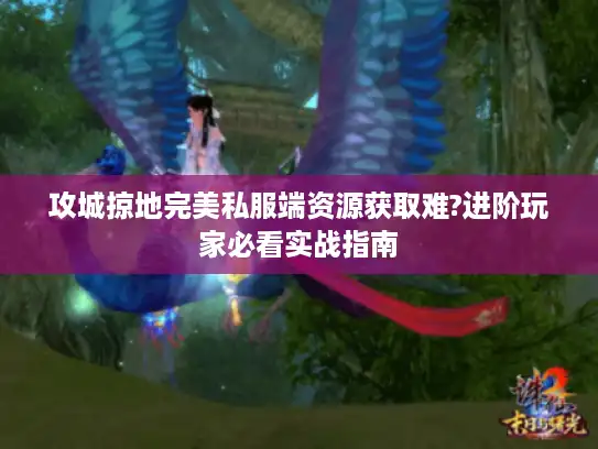 攻城掠地完美私服端资源获取难?进阶玩家必看实战指南