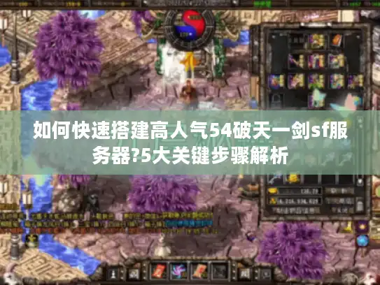 如何快速搭建高人气54破天一剑sf服务器?5大关键步骤解析