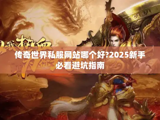 传奇世界私服网站哪个好?2025新手必看避坑指南