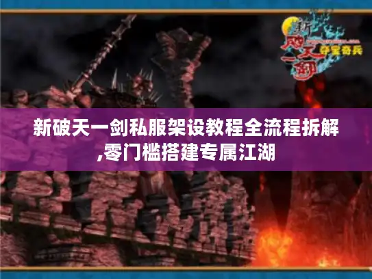 新破天一剑私服架设教程全流程拆解,零门槛搭建专属江湖