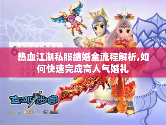 热血江湖私服结婚全流程解析,如何快速完成高人气婚礼 热血江湖私服结婚全流程解析,如何快速完成高人气婚礼