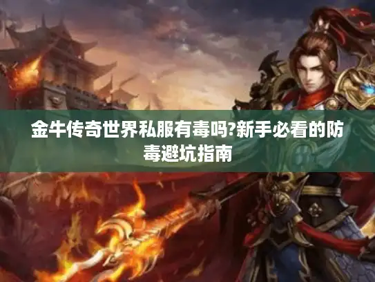 金牛传奇世界私服有毒吗?新手必看的防毒避坑指南