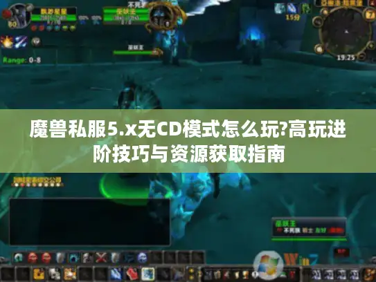 魔兽私服5.x无CD模式怎么玩?高玩进阶技巧与资源获取指南