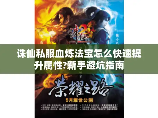 诛仙私服血炼法宝怎么快速提升属性?新手避坑指南 诛仙私服血炼法宝怎么快速提升属性?新手避坑指南