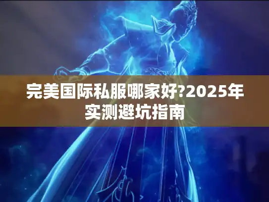 完美国际私服哪家好?2025年实测避坑指南
