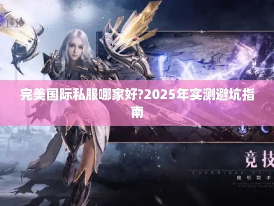 完美国际私服哪家好?2025年实测避坑指南