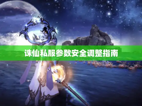 诛仙私服参数安全调整指南
