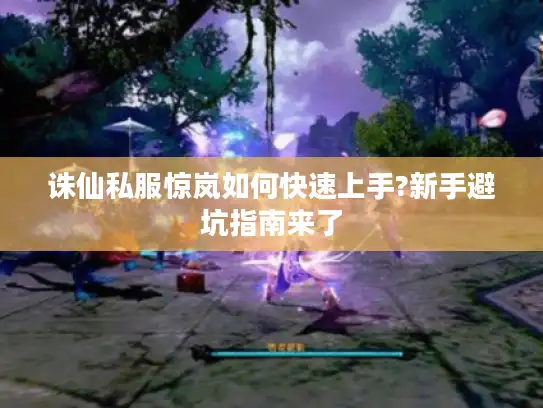 诛仙私服惊岚如何快速上手?新手避坑指南来了