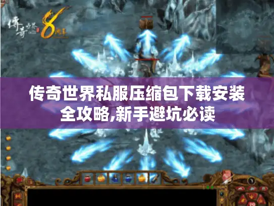 传奇世界私服压缩包下载安装全攻略,新手避坑必读