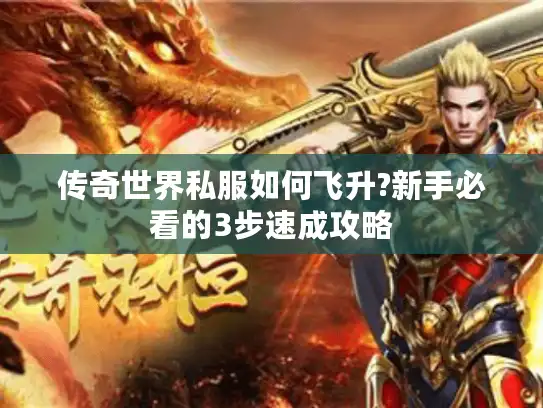 传奇世界私服如何飞升?新手必看的3步速成攻略 传奇世界私服如何飞升?新手必看的3步速成攻略