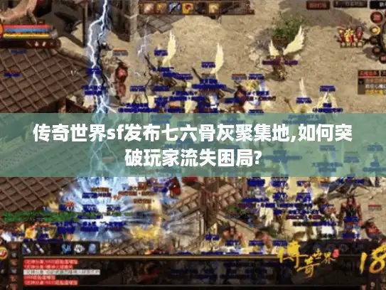 传奇世界sf发布七六骨灰聚集地,如何突破玩家流失困局?