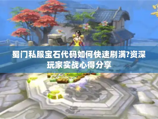 蜀门私服宝石代码如何快速刷满?资深玩家实战心得分享