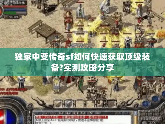 独家中变传奇sf如何快速获取顶级装备?实测攻略分享