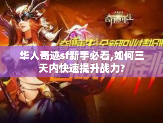 华人奇迹sf新手必看,如何三天内快速提升战力?