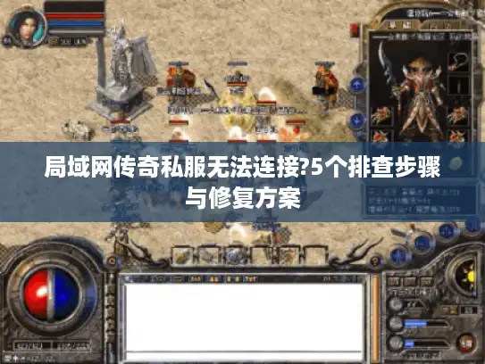 局域网传奇私服无法连接?5个排查步骤与修复方案