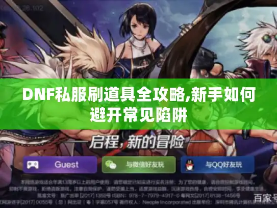 DNF私服刷道具全攻略,新手如何避开常见陷阱 DNF私服刷道具全攻略,新手如何避开常见陷阱