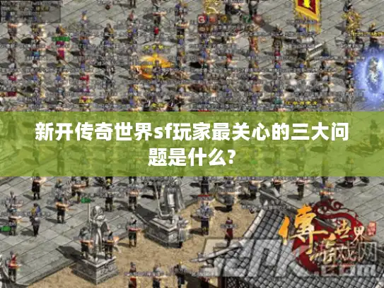 新开传奇世界sf玩家最关心的三大问题是什么?