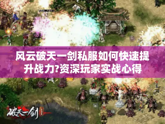 风云破天一剑私服如何快速提升战力?资深玩家实战心得 风云破天一剑私服如何快速提升战力?资深玩家实战心得