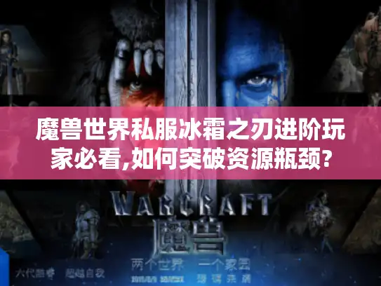 魔兽世界私服冰霜之刃进阶玩家必看,如何突破资源瓶颈?