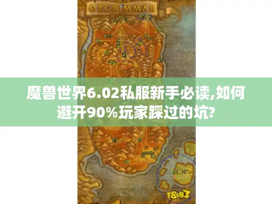 魔兽世界6.02私服新手必读,如何避开90%玩家踩过的坑? 魔兽世界6.02私服新手必读,如何避开90%玩家踩过的坑?