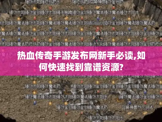 热血传奇手游发布网新手必读,如何快速找到靠谱资源?