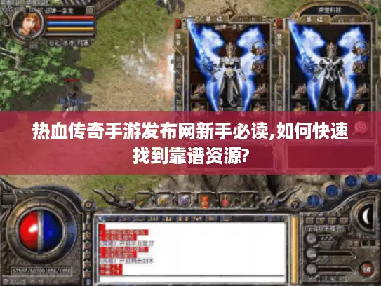 热血传奇手游发布网新手必读,如何快速找到靠谱资源?