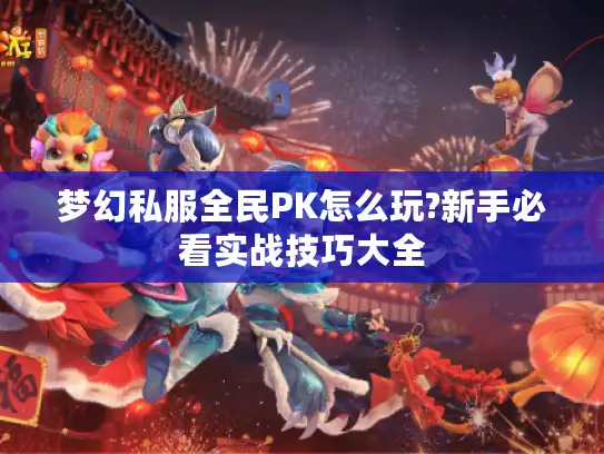 梦幻私服全民PK怎么玩?新手必看实战技巧大全 梦幻私服全民PK怎么玩?新手必看实战技巧大全