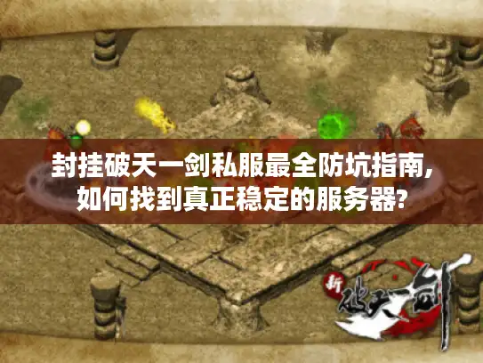 封挂破天一剑私服最全防坑指南,如何找到真正稳定的服务器?