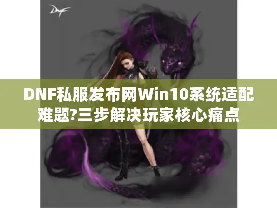 DNF私服发布网Win10系统适配难题?三步解决玩家核心痛点