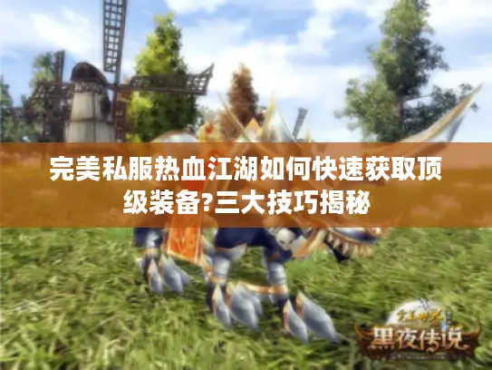 完美私服热血江湖如何快速获取顶级装备?三大技巧揭秘