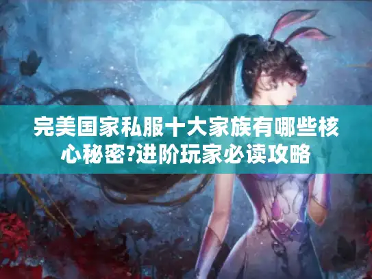 完美国家私服十大家族有哪些核心秘密?进阶玩家必读攻略 完美国家私服十大家族有哪些核心秘密?进阶玩家必读攻略